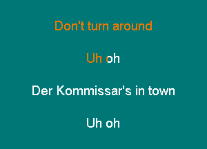 Don't turn around

Uh oh

Der Kommissar's in town

Uh oh