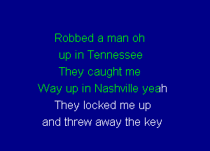 Robbed a man 0h
up in Tennessee
They caught me

Way up in Nashville yeah
They looked me up
and threw away the key