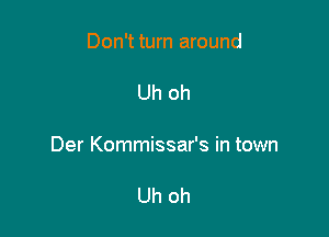 Don't turn around

Uh oh

Der Kommissar's in town

Uh oh