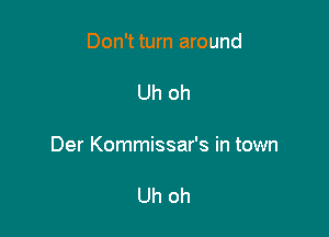 Don't turn around

Uh oh

Der Kommissar's in town

Uh oh