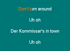 Don't turn around

Uh oh

Der Kommissar's in town

Uh oh