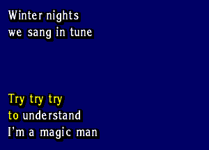 Winter nights
we sang in tune

Try try try
to understand
I'm a magic man