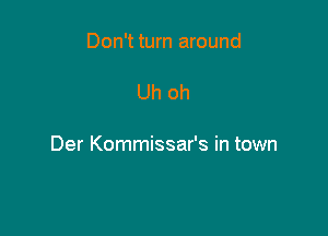 Don't turn around

Uh oh

Der Kommissar's in town