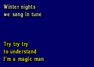 Winter nights
we sang in tune

Try try try
to understand
I'm a magic man