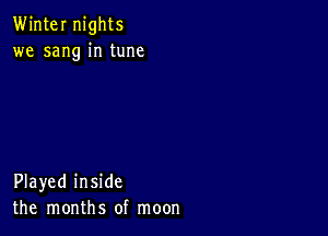 Winter nights
we sang in tune

Played inside
the months of moon