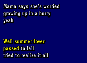 Mama says she's worried
growing up in a hurry
yeah

Well summer lover
passed to fall
tried to realize it all