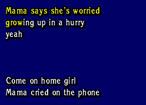 Mama says she's worried
growing up in a hurry
yeah

Come on home girl
Mama cried on the phone