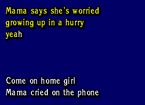 Mama says she's worried
growing up in a hurry
yeah

Come on home girl
Mama cried on the phone