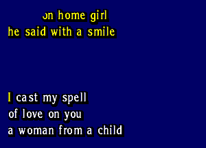 on home girl
he said with a smile

I cast my spell
of love on you
a woman from a child