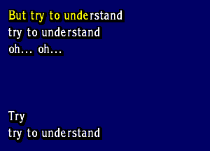 But my to understand
try to understand
oh... oh...

Try
try to unde rstand