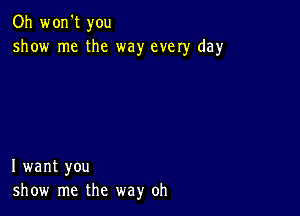 Oh won't you
show me the way every day

I want you
show me the way oh