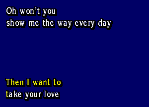 Oh wonW you
show me the way every day

Then I want to
take your love