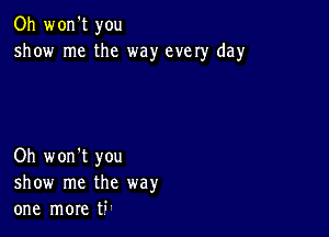 Oh won't you
show me the way every day

Oh won't you
show me the way
one more ti