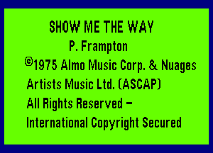 SHOW ME THE WAY

P. Framptun
G)197513tlmu Music Corp. 8L Nuages

Artists Music Ltd. (ASCAPJ
All Rights Reserved -
International Copyright Secured