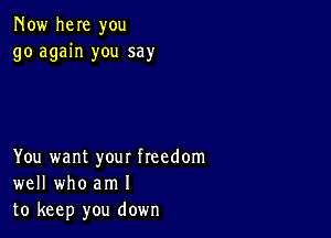 Now here you
go again you say

You want your freedom
well who am I
to keep you down