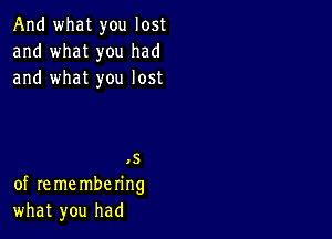 And what you lost
and what you had
and what you lost

.5
of re me mbering
what you had