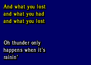 And what you lost
and what you had
and what you lost

Oh thunder only
happens when it's
rainin'