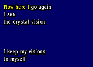 Now here I go again
I see
the crystal vision

I keep my visions
to myself