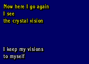 Now here I go again
I see
the crystal vision

I keep my visions
to myself