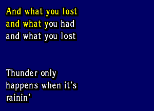 And what you lost
and what you had
and what you lost

Thunder only
happens when it's
rainin'