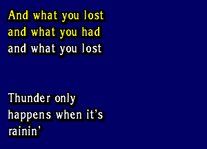 And what you lost
and what you had
and what you lost

Thunder only
happens when it's
rainin'