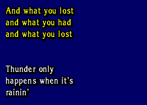 And what you lost
and what you had
and what you lost

Thunder only
happens when it's
rainin'