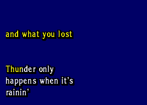 and what you lost

Thunder only
happens when it's
rainin'