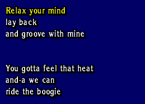 Relax your mind
la)r back
and groove with mine

You gotta feel that heat
and-a we can
ride the boogie