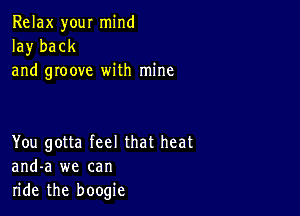 Relax your mind
la)r back
and groove with mine

You gotta feel that heat
and-a we can
ride the boogie