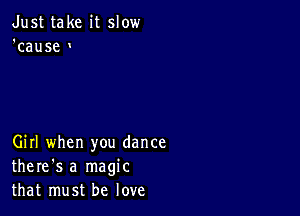 Just take it slow
'cause

Girl when you dance
there's a magic
that must be love