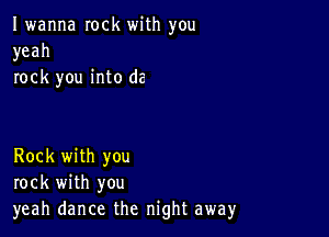 Iwanna rock with you
yeah
rock you into de

Rock with you
rock with you
yeah dance the night away