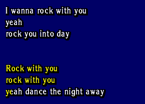 Iwanna rock with you
yeah
rock you into day

Rock with you
rock with you
yeah dance the night away