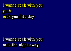 Iwanna rock with you
yeah
rock you into day

I wanna rock with you
rock the night away