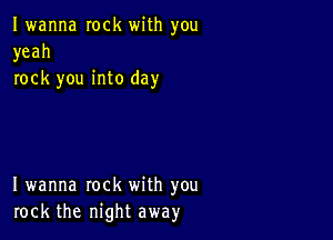 Iwanna rock with you
yeah
rock you into day

I wanna rock with you
rock the night away