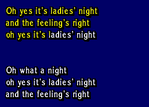 Oh yes it's ladies' night
and the feeling's right
oh yes it's ladies' night

Oh what a night
oh yes it's Iadies' night
and the feeling's right