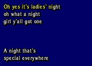 Oh yes it's Iadies' night
oh what a night
girl )all got one

A night that's
special everywhere