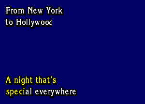 From New York
to Hollywood

A night that's
special everywhere