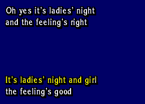 Oh yes it's Iadies' night
and the feeling's right

It's Iadies' night and girl
the feelings good