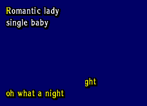 Romantic lady
single baby

ght

oh what a night