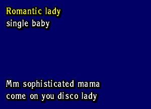 Romantic lady
single baby

Mm sophisticated mama
come on you disco lad)r