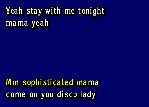 Yeah stay with me tonight
mama yeah

Mm sophisticated mama
come on you disco lad)r