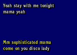 Yeah stay with me tonight
mama yeah

Mm sophisticated mama
come on you disco lad)r