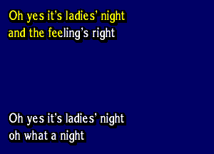 Oh yes it's Iadics' night
and the feeling's right

Oh yes it's Iadies' night
oh what a night