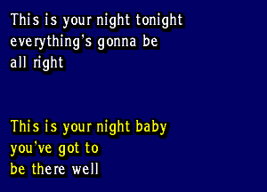 This is your night tonight
everythings gonna be
all right

This is your night baby
you've got to
be there well