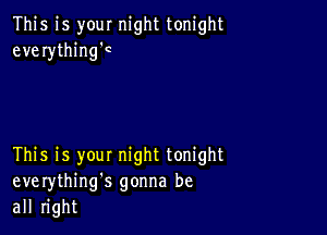 This is your night tonight
everythingc

This is your night tonight
everything's gonna be
all right