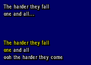 The harder they fall
one and all...

The harder they fall
one and all
ooh the harder they come