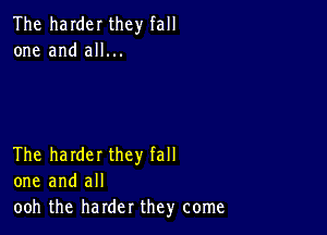 The harder they fall
one and all...

The harder they fall
one and all
ooh the harder they come