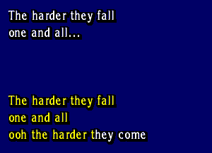 The harder they fall
one and all...

The harder they fall
one and all
ooh the harder they come