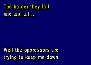 The harder they fall
one and all...

Well the oppressors are
trying to keep me down