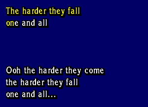 The harder they fall
one and all

Ooh the harder they come
the harder they fall
one and all...